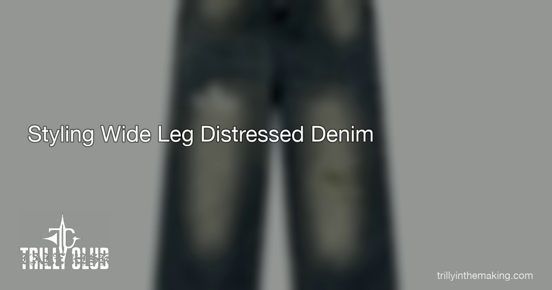 TRILLY CLUB — How to Style Wide Leg Distressed Denim — 5 Streetwear Looks for 2026